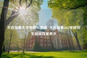 大连海事大学考研分数线_大连海事2022年研究生国家线是多少