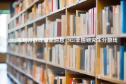 2023考研分数线最新消息_2023全国研究生分数线