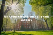 复旦大学新闻考研分数线_复旦大学23年考研分数线是多少