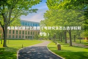 考研复试是什么意思（考研究生怎么选学校和专业）