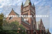 上海海事物流工程考研分数线_上海海事大学分数线