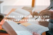 历年西安理工大学考研分数线_西安理工大学计算机科学与技术研究生专硕录取分数线和人数