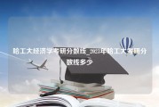 哈工大经济学考研分数线_2023年哈工大考研分数线多少