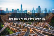 雅思报名官网（雅思报名官网网址）