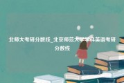 北师大考研分数线_北京师范大学学科英语考研分数线