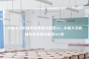 中南大学机械专业考研分数线2023_中南大学机械专业考研分数线2023年