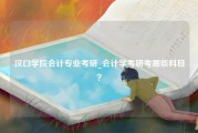 汉口学院会计专业考研_会计学考研考哪些科目？