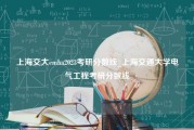 上海交大emba2023考研分数线_上海交通大学电气工程考研分数线