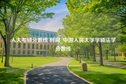 人大考研分数线 时间_中国人民大学学硕法学分数线
