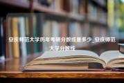 安庆师范大学历年考研分数线是多少_安庆师范大学分数线