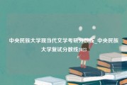 中央民族大学现当代文学考研分数线_中央民族大学复试分数线2023