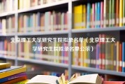 北京理工大学研究生院拟录名单（北京理工大学研究生院拟录名单公示）