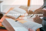 会计苏州大学考研分数线2023_2023各学校考研录取分数线