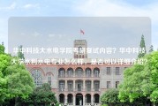 华中科技大水电学院考研复试内容？华中科技大学水利水电专业怎么样，是否可以详细介绍？