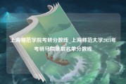 上海师范学院考研分数线_上海师范大学2021年考研马院录取名单分数线