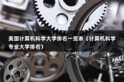 美国计算机科学大学排名一览表（计算机科学专业大学排名）