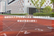 福建医科大学考研复试英语（福建医科大学考研复试英语分数线）