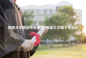 西南大学数学专业排名_西南大学哪个专业好