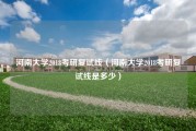 河南大学2018考研复试线（河南大学2018考研复试线是多少）