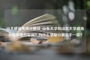 山大威海考研分数线_山东大学和山东大学威海分校有那些区别？为什么录取分数会不一样？