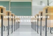 东南大学计算机专业考研分数线_东南大学计算机考研07年录取分数线