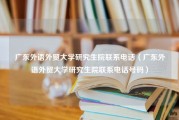 广东外语外贸大学研究生院联系电话（广东外语外贸大学研究生院联系电话号码）