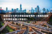 科技设计大学大学排名留学条件（海南科技职业大学在全国大学排名）