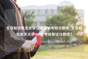 北京航空航天大学交通运输考研分数线_北京航空航天大学2019年考研复试分数线？