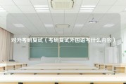 对外考研复试（考研复试外国语考什么内容）