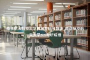 南京航天航空大学机械考研分数线_南京航空航天大学2023考研成绩