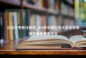 公安大考研分数线_2019年中国公安大学法学研究生最低要多少分