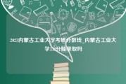 2023内蒙古工业大学考研分数线_内蒙古工业大学332分能录取吗