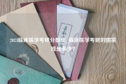 2023临床医学考研分数线_临床医学考研的国家线是多少？