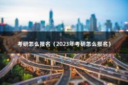 考研怎么报名（2023年考研怎么报名）