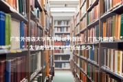 广东外国语大学考研复试分数线（广东外国语大学考研复试分数线是多少）