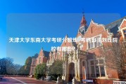 天津大学东南大学考研分数线_考研自主划线院校有哪些？