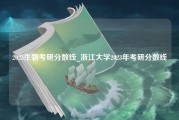 2023生物考研分数线_浙江大学2023年考研分数线