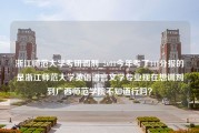 浙江师范大学考研调剂_2011今年考了341分报的是浙江师范大学英语语言文学专业现在想调剂到广西师范学院不知道行吗？