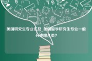 美国研究生专业汇总_美国留学研究生专业一般分成哪几类？