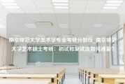 南京师范大学美术学专业考研分数线_南京师范大学艺术硕士考研：初试和复试该如何准备？