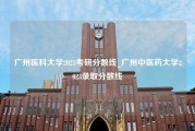 广州医科大学2023考研分数线_广州中医药大学2023录取分数线