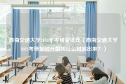 西南交通大学2018年考研复试线（西南交通大学2021考研复试分数线什么时候出来？）