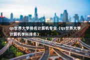 qs世界大学排名计算机专业（qs世界大学计算机学科排名）