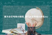 厦大中文考研分数线_厦门大学考研分数线2022