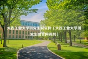 大连工业大学研究生院官网（大连工业大学研究生院官网调剂）