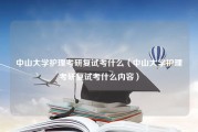 中山大学护理考研复试考什么（中山大学护理考研复试考什么内容）