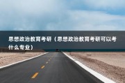 思想政治教育考研（思想政治教育考研可以考什么专业）