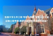 东南大学土木工程 考研分数线_东南大学交通运输工程考研-考研初试和复试该如何准备？