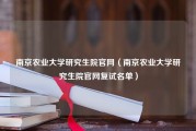 南京农业大学研究生院官网（南京农业大学研究生院官网复试名单）