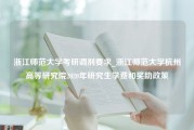 浙江师范大学考研调剂要求_浙江师范大学杭州高等研究院2020年研究生学费和奖助政策